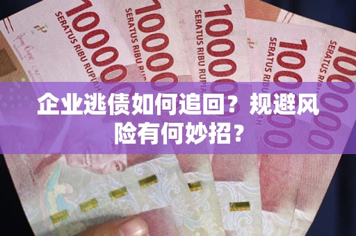 北京企业逃债如何追回？规避风险有何妙招？