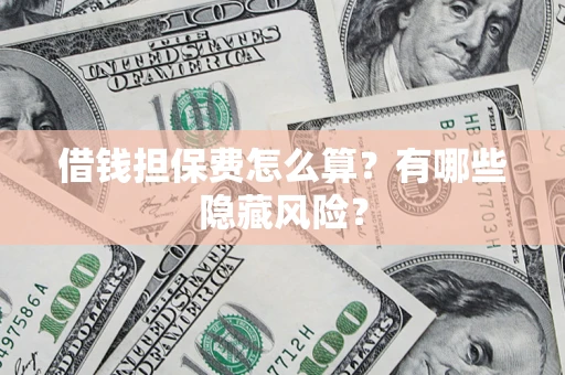 北京借钱担保费怎么算？有哪些隐藏风险？