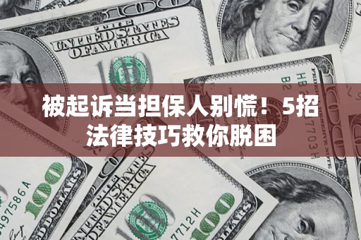 北京被起诉当担保人别慌！5招法律技巧救你脱困