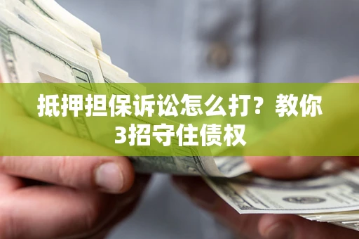 北京抵押担保诉讼怎么打？教你3招守住债权