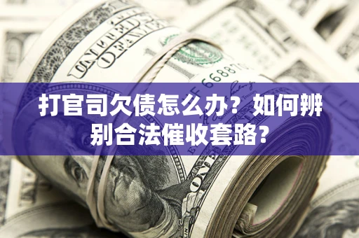 北京打官司欠债怎么办？如何辨别合法催收套路？