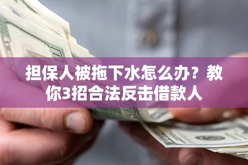 北京担保人被拖下水怎么办？教你3招合法反击借款人