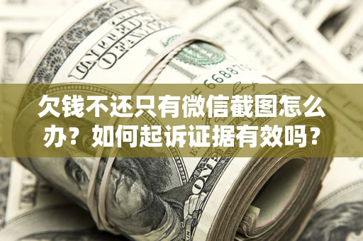 北京欠钱不还只有微信截图怎么办？如何起诉证据有效吗？