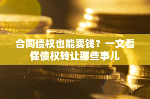 北京合同债权也能卖钱？一文看懂债权转让那些事儿