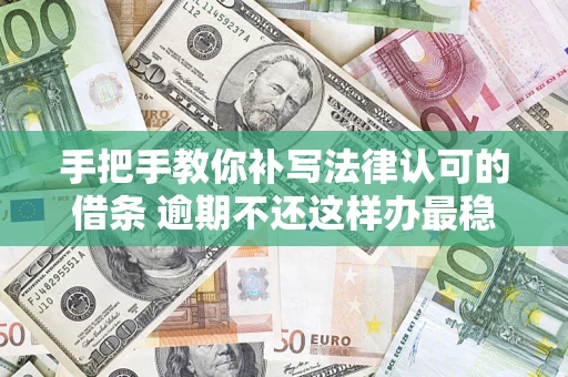 北京手把手教你补写法律认可的借条 逾期不还这样办最稳妥
