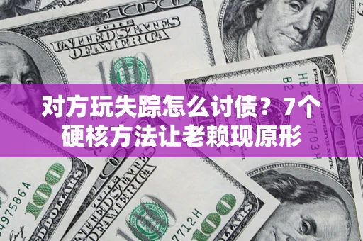 北京对方玩失踪怎么讨债？7个硬核方法让老赖现原形