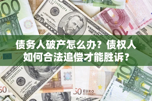 北京债务人破产怎么办？债权人如何合法追偿才能胜诉？