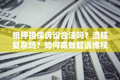 北京抵押担保诉讼合法吗？流程复杂吗？如何高效起诉维权？