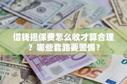 北京借钱担保费怎么收才算合理？哪些套路要警惕？