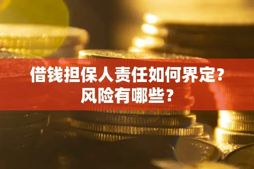 北京借钱担保人责任如何界定?风险有哪些? 北京借钱担保人责任如何界定?风险有哪些?