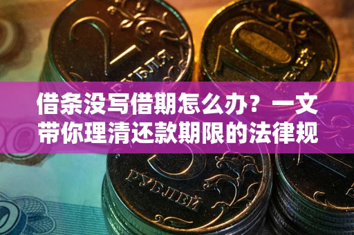 北京借条没写借期怎么办？一文带你理清还款期限的法律规则