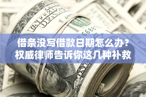 北京借条没写借款日期怎么办？权威律师告诉你这几种补救方法！