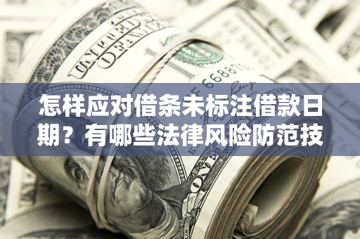 北京怎样应对借条未标注借款日期？有哪些法律风险防范技巧？