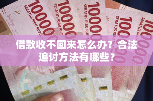 北京借款收不回来怎么办？合法追讨方法有哪些？