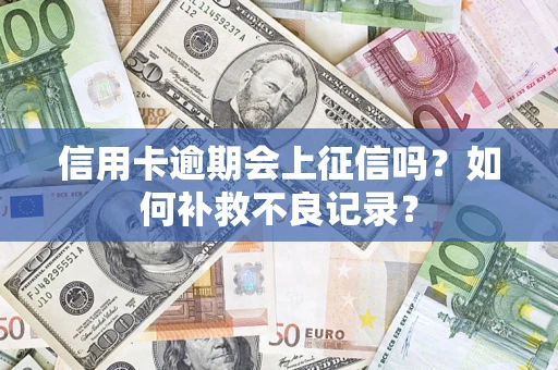 北京信用卡逾期会上征信吗？如何补救不良记录？