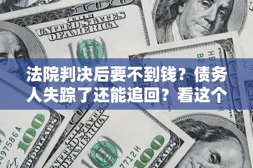 北京法院判决后要不到钱？债务人失踪了还能追回？看这个方法！
