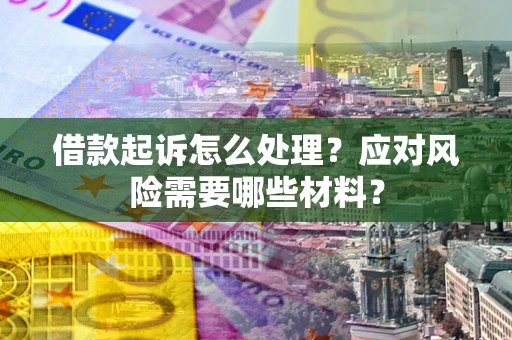 北京借款起诉怎么处理？应对风险需要哪些材料？