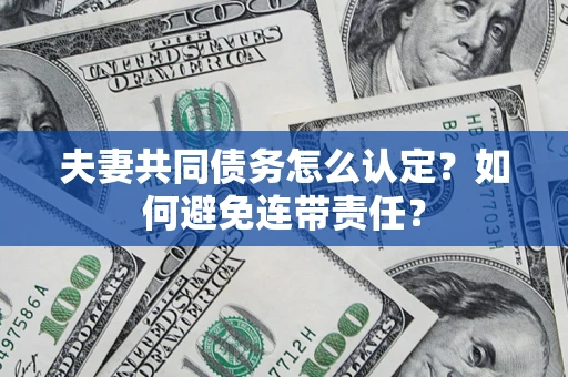 北京夫妻共同债务怎么认定？如何避免连带责任？