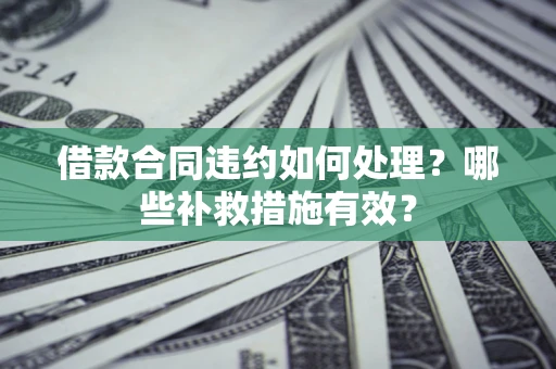 北京借款合同违约如何处理？哪些补救措施有效？