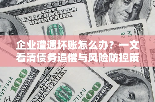 北京企业遭遇坏账怎么办？一文看清债务追偿与风险防控策略