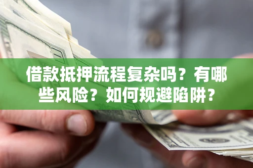 北京借款抵押流程复杂吗？有哪些风险？如何规避陷阱？