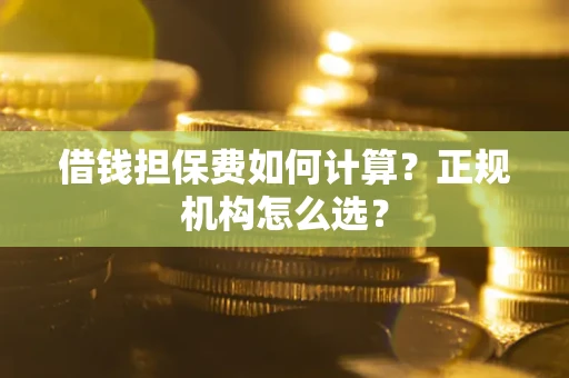 北京借钱担保费如何计算？正规机构怎么选？