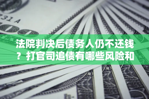 北京法院判决后债务人仍不还钱？打官司追债有哪些风险和技巧？