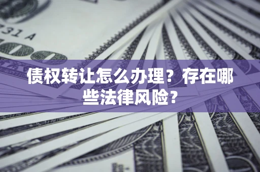 北京债权转让怎么办理？存在哪些法律风险？