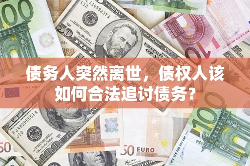 北京债务人突然离世，债权人该如何合法追讨债务？