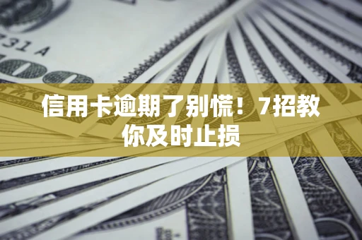 北京信用卡逾期了别慌！7招教你及时止损