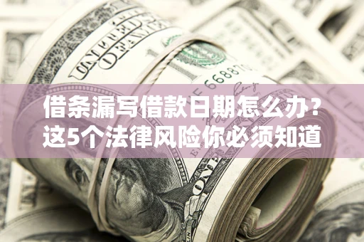 北京借条漏写借款日期怎么办？这5个法律风险你必须知道