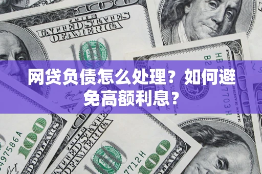 北京网贷负债怎么处理？如何避免高额利息？