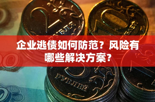 北京企业逃债如何防范？风险有哪些解决方案？