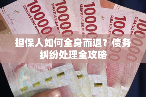 北京担保人如何全身而退？债务纠纷处理全攻略