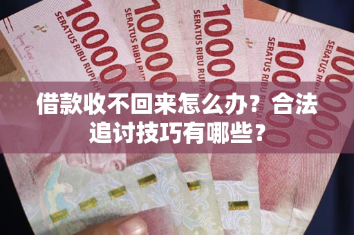 北京借款收不回来怎么办？合法追讨技巧有哪些？