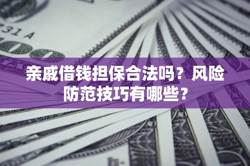 北京亲戚借钱担保合法吗？风险防范技巧有哪些？
