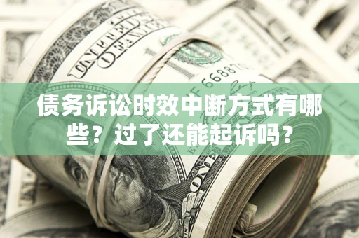 北京债务诉讼时效中断方式有哪些？过了还能起诉吗？