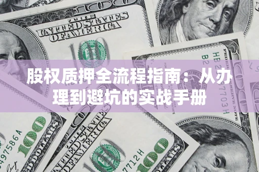 北京股权质押全流程指南：从办理到避坑的实战手册