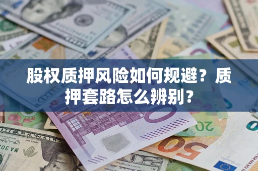 北京股权质押风险如何规避？质押套路怎么辨别？