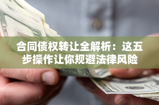 北京合同债权转让全解析：这五步操作让你规避法律风险