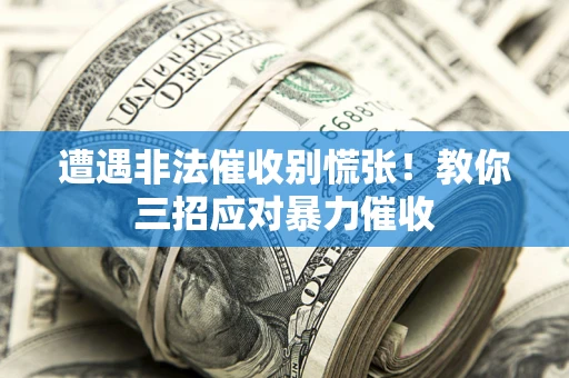 北京遭遇非法催收别慌张！教你三招应对暴力催收