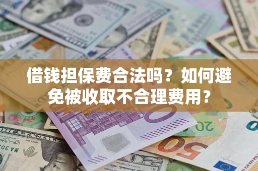 北京借钱担保费合法吗？如何避免被收取不合理费用？