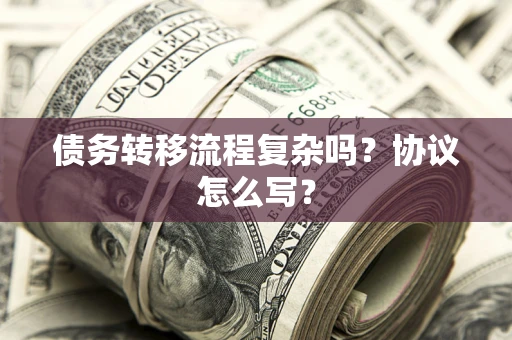 北京债务转移流程复杂吗？协议怎么写？