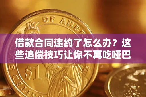北京借款合同违约了怎么办？这些追偿技巧让你不再吃哑巴亏