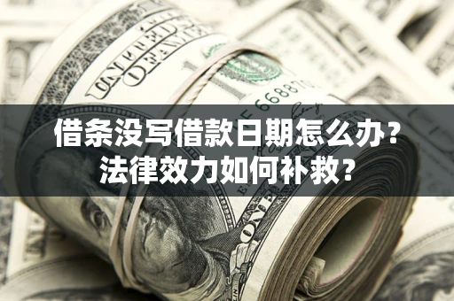 北京借条没写借款日期怎么办?法律效力如何补救? 北京借条没写借款日期怎么办?法律效力如何补救?