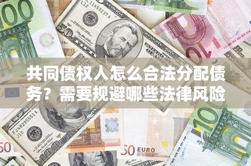 北京共同债权人怎么合法分配债务？需要规避哪些法律风险？