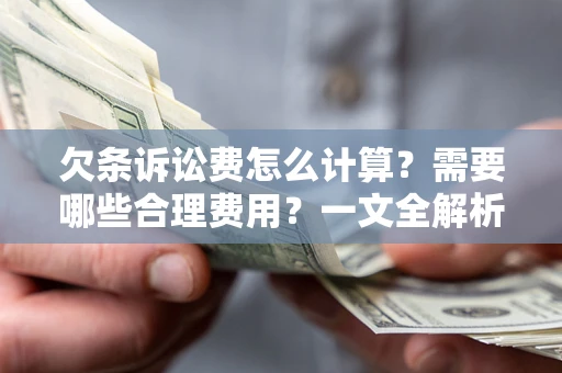 北京欠条诉讼费怎么计算？需要哪些合理费用？一文全解析