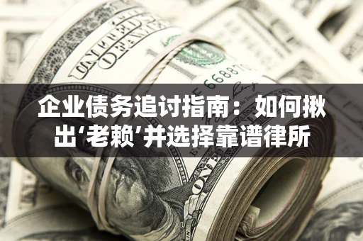 北京企业债务追讨指南：如何揪出‘老赖’并选择靠谱律所