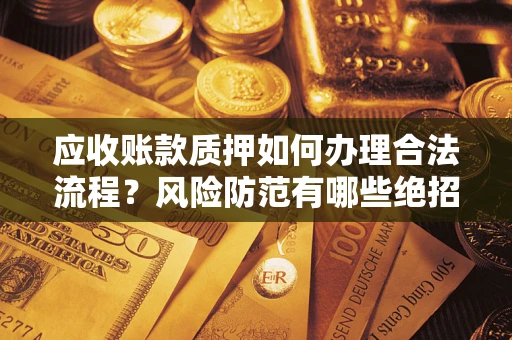 北京应收账款质押如何办理合法流程？风险防范有哪些绝招？