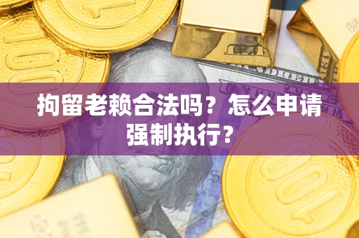 北京拘留老赖合法吗？怎么申请强制执行？